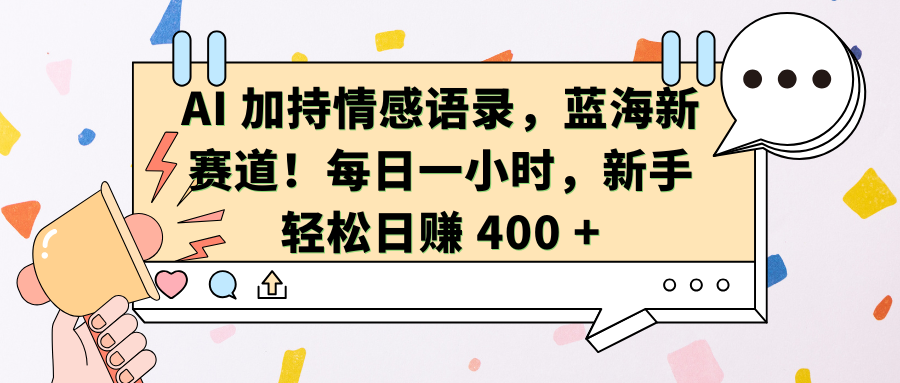 AI加持情感语录，蓝海新赛道！每日一小时，新手轻松日赚 400 + - 臻优资源网
