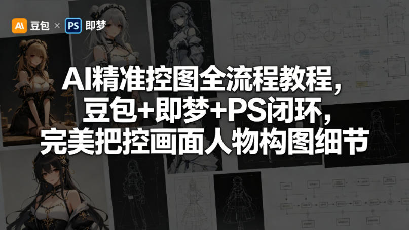 AI精准控图全流程教程，豆包+即梦+PS闭环，完美把控画面人物构图细节 - 臻优资源网