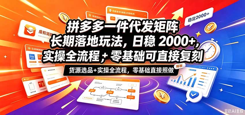 拼多多一件代发矩阵长期落地玩法，日稳2000+，选品货源+实操全流程，零基础可直接复刻 - 臻优资源网
