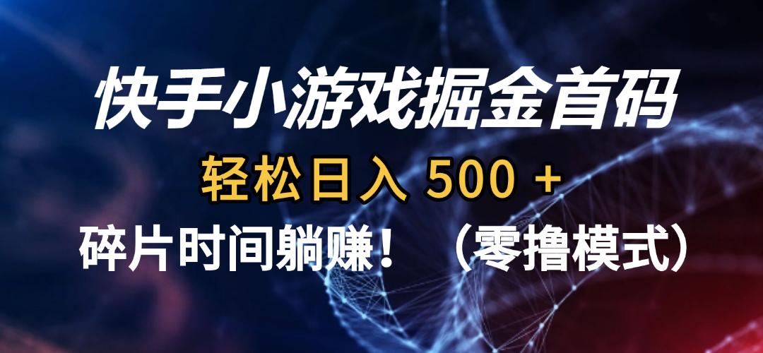 碎片时间躺赚！快手小游戏掘金首码（零撸模式），轻松日入 500 + - 臻优资源网