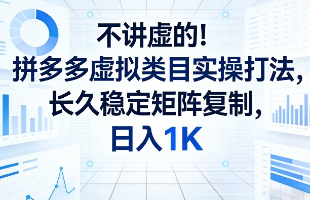 不讲虚的！拼多多虚拟类目实操打法，长久稳定矩阵复制，日入1K【揭秘】 - 臻优资源网