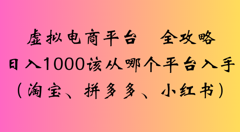 最新虚拟电商平台 全攻略日入1000该从哪个平台入手(淘宝、拼多多、小红书) - 臻优资源网
