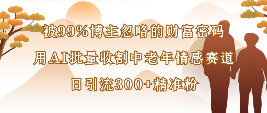 被99%博主忽略的财富密码：用AI批量收割中老年情感赛道，日引流300+精准粉 - 臻优资源网