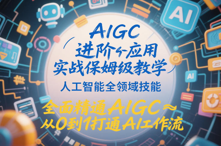 AIGC进阶应用实战保姆级教学，人工智能全领域技能，全面精通AIGC从0到1打通AI工作流 - 臻优资源网