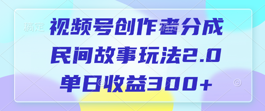 视频号创作者分成，民间故事玩法2.0，单日收益300+ - 臻优资源网