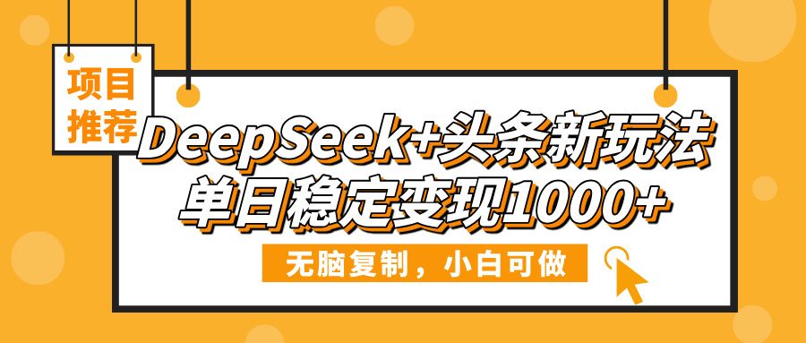 DeepSeek+头条新玩法,无脑复制,小白可做,单日稳定变现1000+ - 臻优资源网