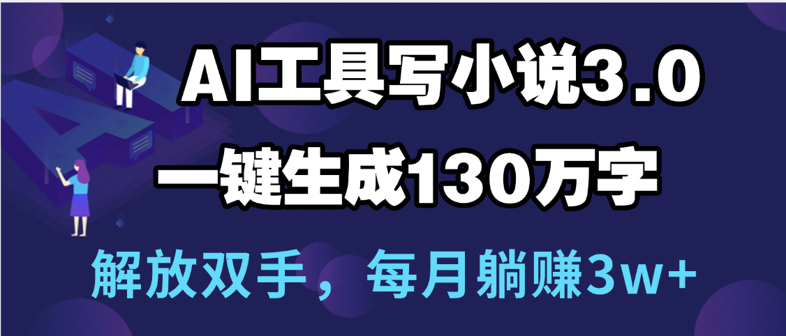 用AI工具写小说3.0,一键生成130万字,解放双手,每月躺赚3w+ - 臻优资源网