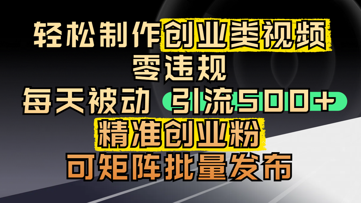 轻松制作创业类视频,零违规,每天被动引流 500 + 精准创业粉,可矩阵批量发布 - 臻优资源网