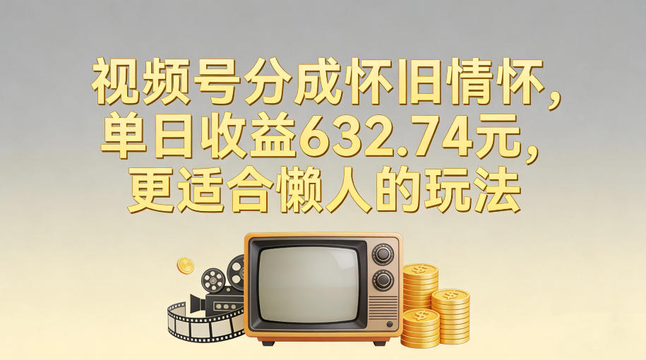视频号分成怀旧情怀，单日收益632.74，更适合懒人的玩法 - 臻优资源网