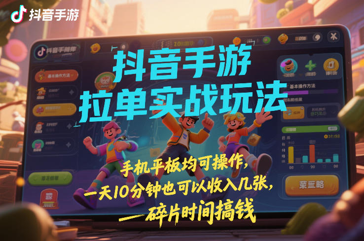 抖音手游拉单实战玩法,手机平板均可操作,一天10分钟也可以收入几张,碎片时间搞钱【揭秘】 - 臻优资源网