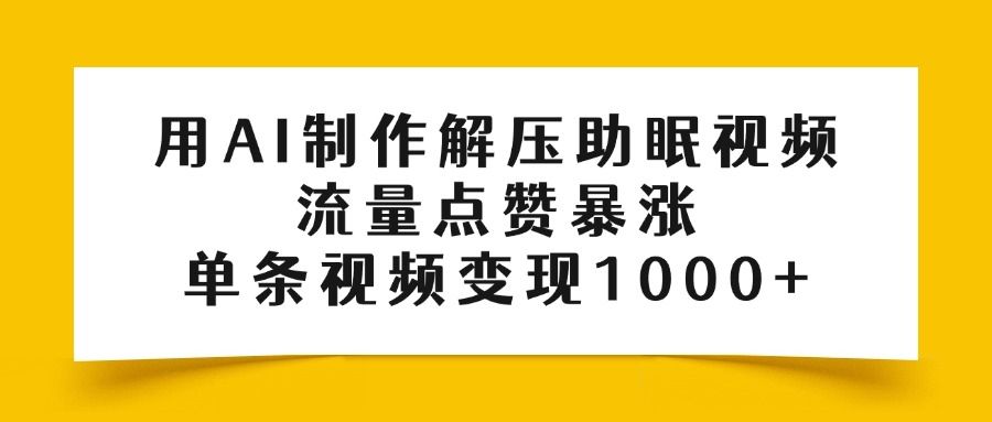 用AI制作解压助眠视频，流量点赞暴涨，单条视频变现1000+ - 臻优资源网