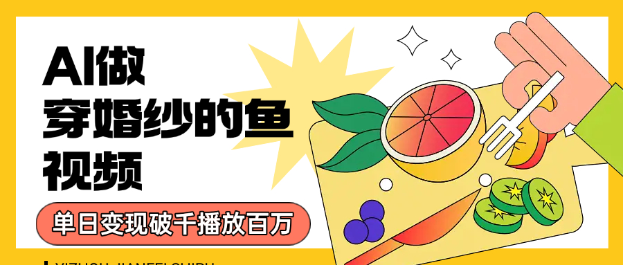 用AI 制作穿婚纱的鱼视频，单日变现1000+，轻松收割百万播放 - 臻优资源网
