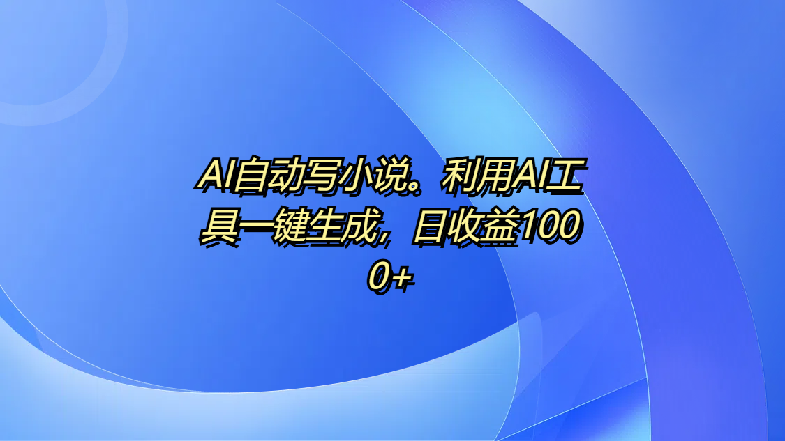 AI自动写小说。利用AI工具一键生成，日收益1000+ - 臻优资源网