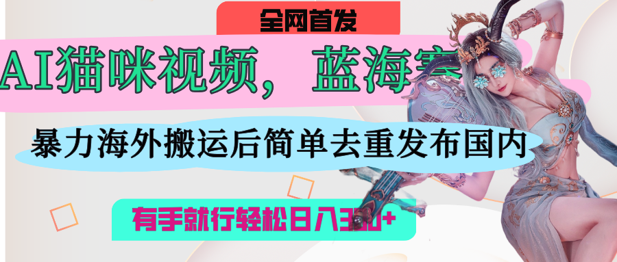 AI猫咪视频蓝海赛道,操作简单,直接海外搬运,简单去重,操作简单,有手就行日入500+ - 臻优资源网