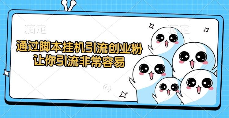 通过脚本挂机引流创业粉，让你引流非常容易 - 臻优资源网