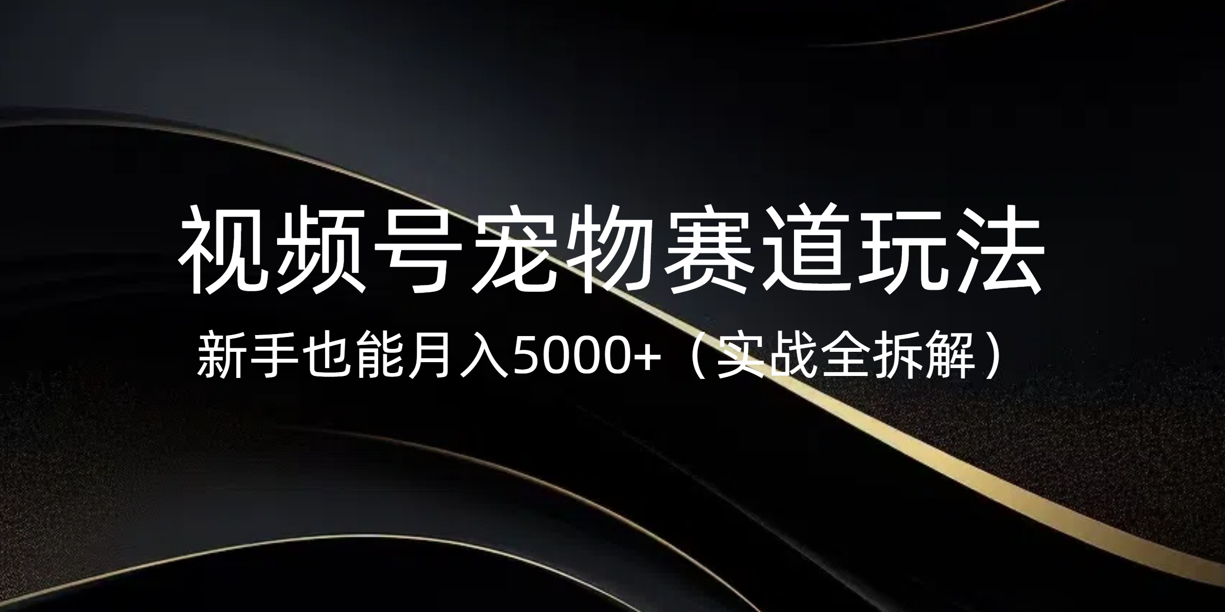 视频号宠物赛道玩法，新手也能月入5000+（实战全拆解） - 臻优资源网