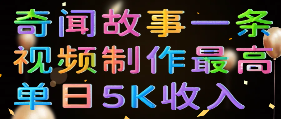奇闻故事一条视频制作最高单日5K收入 - 臻优资源网