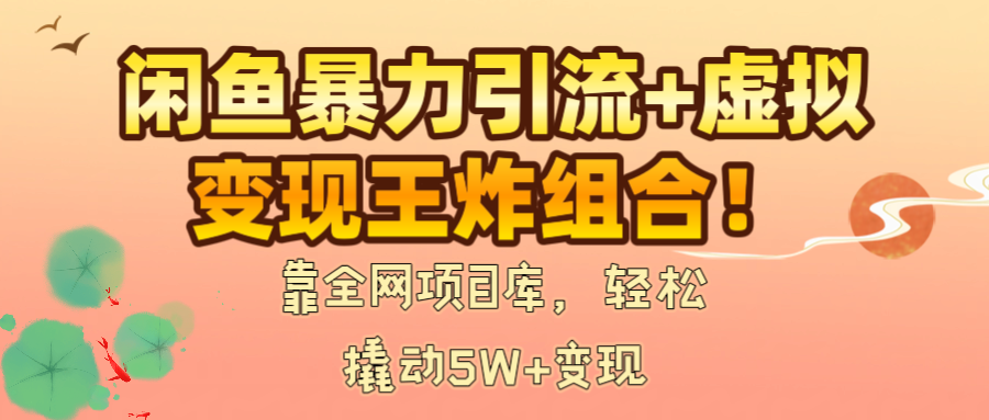 闲鱼暴力引流+虚拟变现王炸组合!靠全网项目库,轻松撬动5W+变现 - 臻优资源网