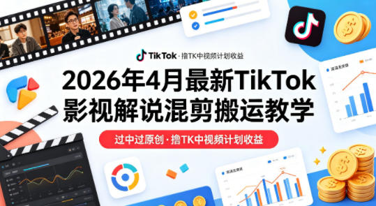 26年4月最新TikTok影视解说混剪搬运教学，过中过原创，撸TK中视频计划收益 - 臻优资源网