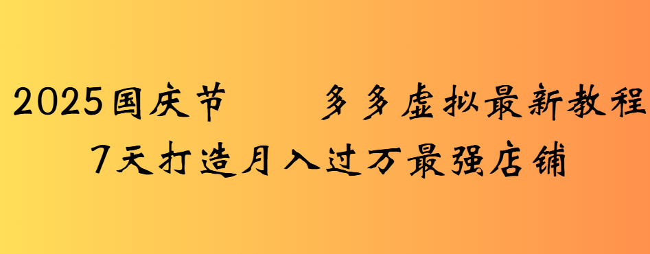 2025国庆节多多虚拟最新教程7天打造月入过万最强店铺 - 臻优资源网