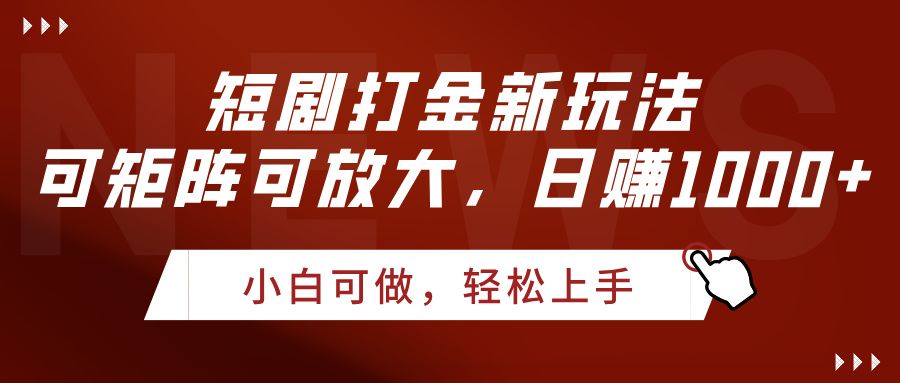 短剧打金新玩法，可矩阵可放大，日赚1000+ - 臻优资源网
