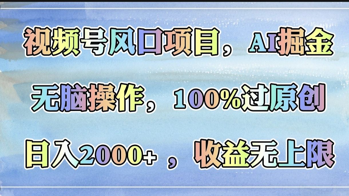 视频号风口项目，AI掘金，无脑操作，100%过原创，日入2000+，收益无上限 - 臻优资源网