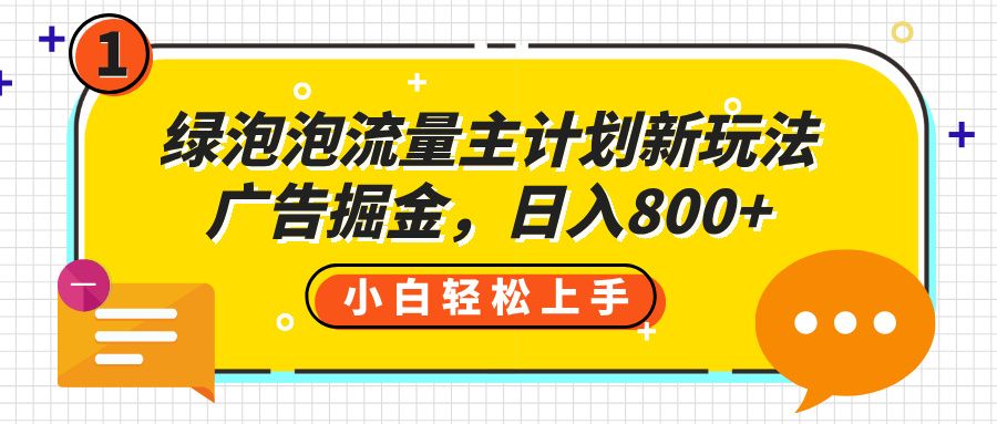 绿泡泡流量主计划新玩法，广告掘金，日入800+ - 臻优资源网