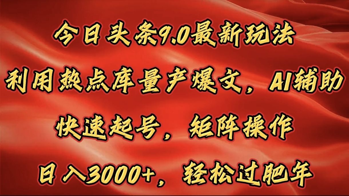 今日头条9.0最新玩法，利用热点库量产爆文，AI辅助，快速起号，矩阵操作，日入3000+，轻松过肥年 - 臻优资源网
