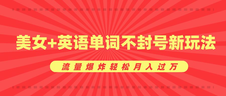 美女+英语单词不封号新玩法，流量爆炸轻松月入过万 - 臻优资源网