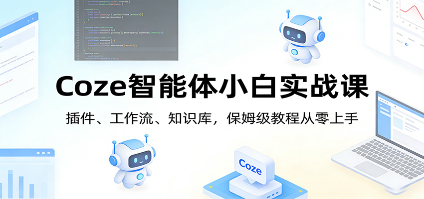 Coze智能体小白实战课：插件、工作流、知识库，保姆级教程从零上手 - 臻优资源网