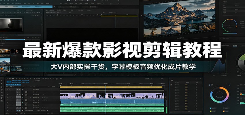 最新爆款影视剪辑教程：大V内部实操干货，字幕模板音频优化成片教学 - 臻优资源网