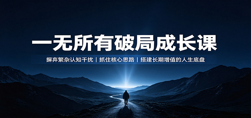 一无所有破局成长课：摒弃繁杂认知干扰，抓住核心思路，搭建长期增值的人生底盘 - 臻优资源网
