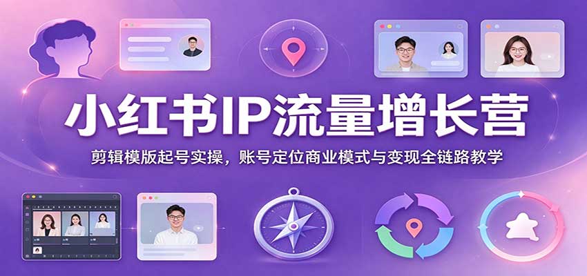 小红书IP流量增长营：剪辑模版起号实操，账号定位商业模式与变现全链路教学 - 臻优资源网