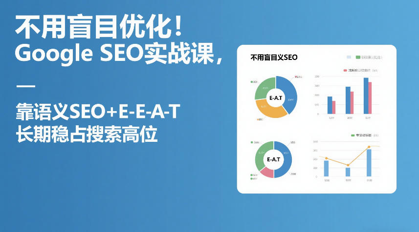 不用盲目优化！Google SEO实战课，靠语义SEO+E-E-A-T，长期稳占搜索高位 - 臻优资源网