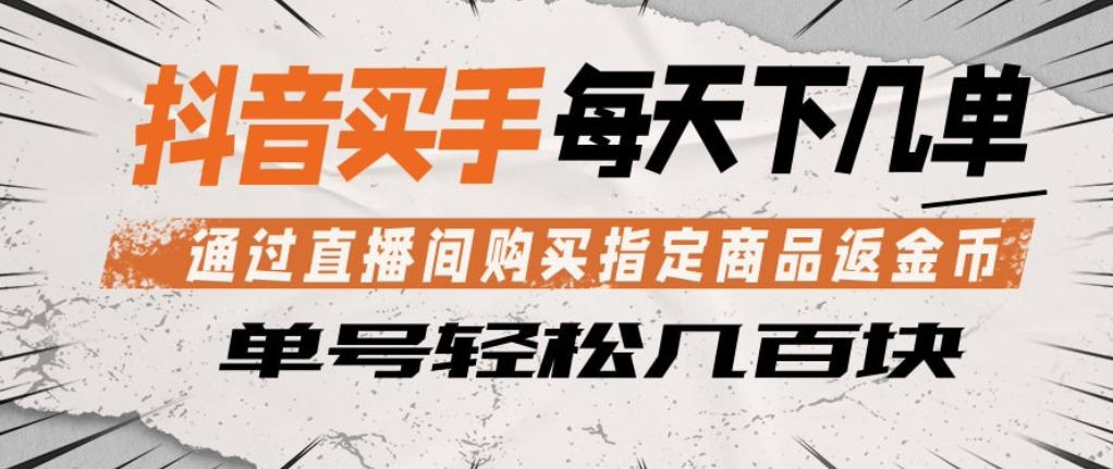 抖音买手通过直播间购买指定商品返金币，每天几单，轻松日入几张【揭秘】 - 臻优资源网