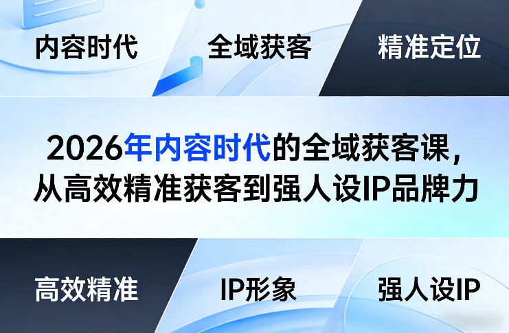2026年内容时代的全域获客课，从高效精准获客到强人设IP品牌力 - 臻优资源网