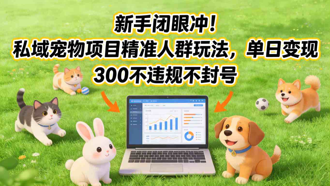 新手闭眼冲！私域宠物项目精准人群玩法，单日变现3张不违规不封号 - 臻优资源网