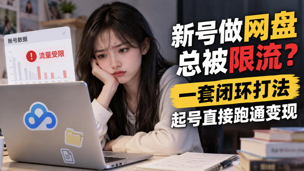 新号做网盘总被限流？一套闭环打法，起号直接跑通变现 - 臻优资源网