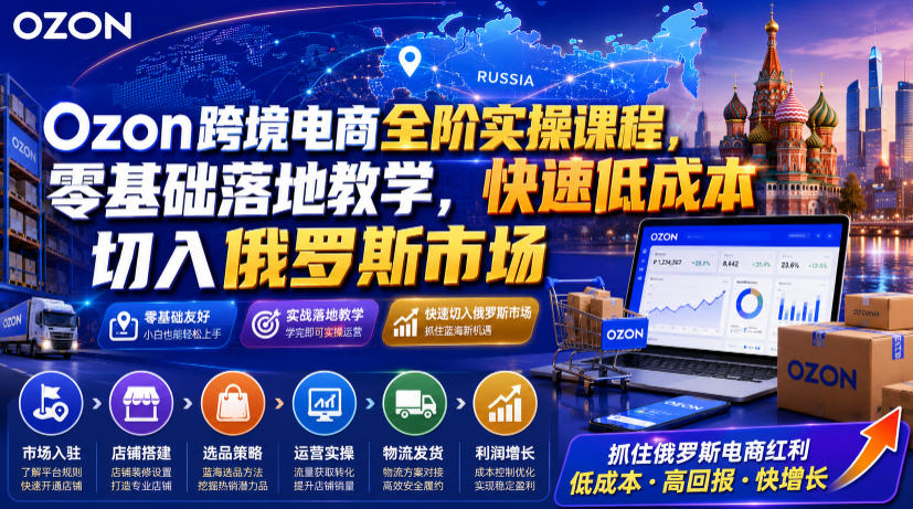 Ozon跨境电商全阶实操课程，零基础落地教学，快速低成本切入俄罗斯市场 - 臻优资源网
