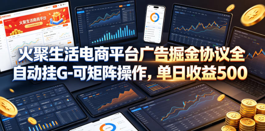 火聚生活电商平台广告掘金协议全自动挂G-可矩阵操作，单日收益5张+【揭秘】 - 臻优资源网