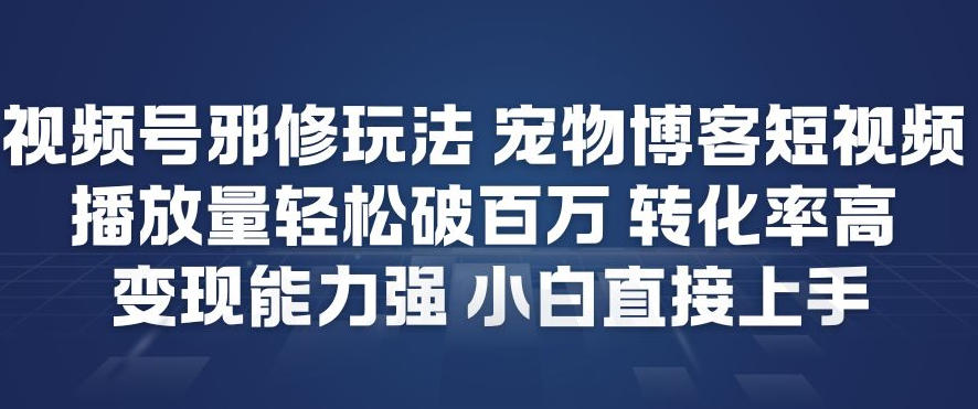 视频号邪修玩法宠物博客短视频，播放量轻松破百万，转化率高，变现能力强，小白直接上手 - 臻优资源网