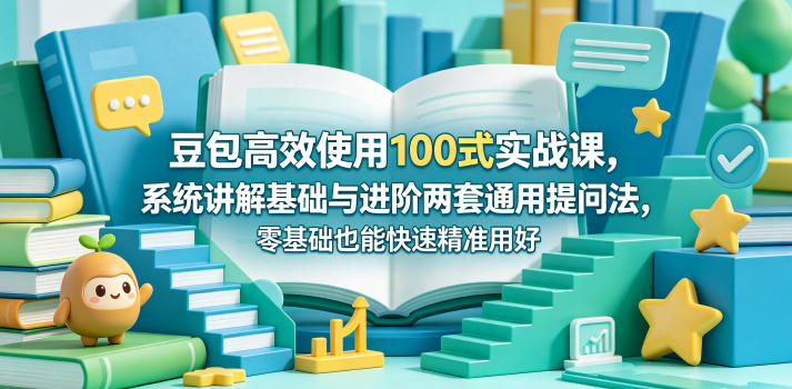 豆包高效使用100式实战课，系统讲解基础与进阶两套通用提问法，零基础也能快速精准用好豆包 - 臻优资源网