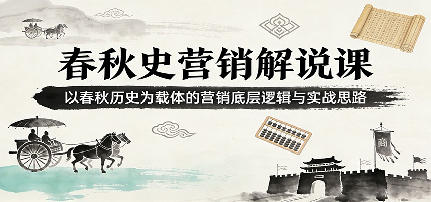 春秋史营销解说课：以春秋历史为载体的营销底层逻辑与实战思路 - 臻优资源网