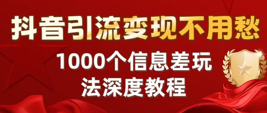 抖音引流变现不用愁：1000个信息差玩法深度教程 - 臻优资源网