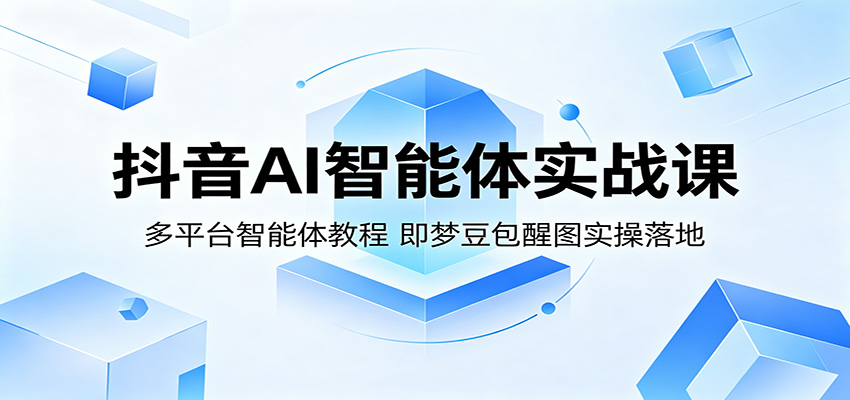 抖音AI智能体实战课：多平台智能体教程，即梦豆包醒图实操落地 - 臻优资源网
