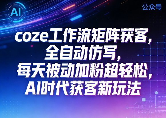 公众号coze工作流矩阵获客，全自动仿写，每天被动加粉超轻松，AI时代获客新玩法 - 臻优资源网
