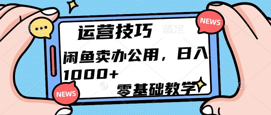 运营技巧！闲鱼卖办公用品日入1000+ - 臻优资源网