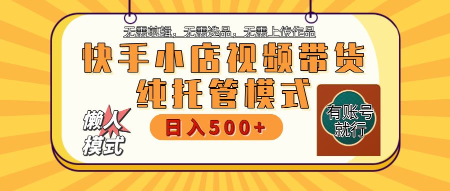 【躺赚项目】快手小店视频带货,纯托管模式,日入500+,无需剪辑,无需选品,无需上传作品,有账号即可托管 - 臻优资源网