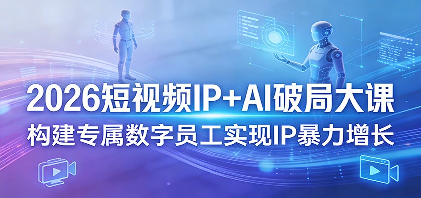 2026短视频IP+AI破局大课，构建专属数字员工实现IP暴力增长 - 臻优资源网