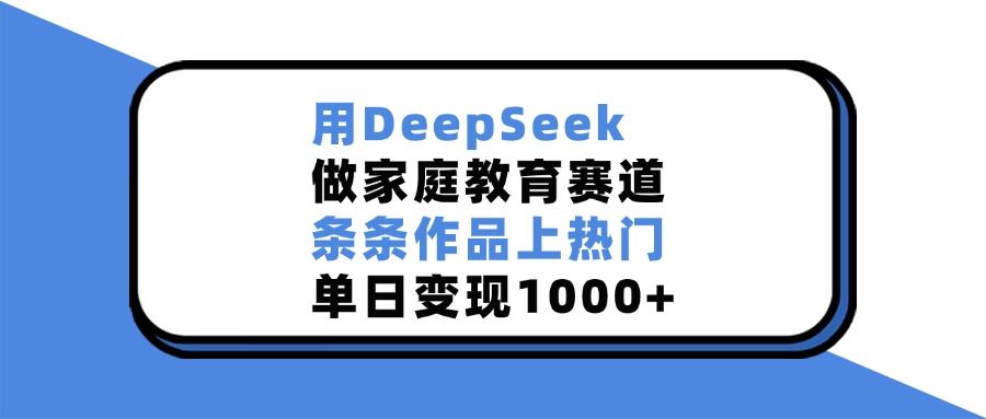 用DeepSeek做家庭教育赛道,条条作品上热门,单日变现1000+ - 臻优资源网